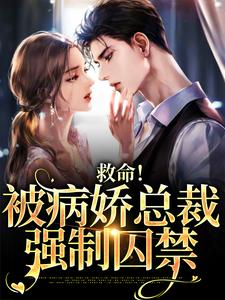 小说《救命！被病娇总裁强制囚禁》章节免费阅读