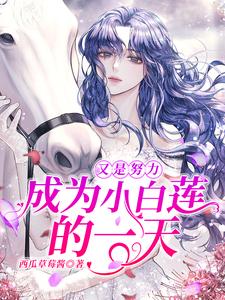 完结版《又是努力成为小白莲的一天》在线免费阅读