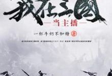 《我在三国当主播》全集免费在线阅读（曹雄吕玲绮灵雎曹操）-瑞奇文学