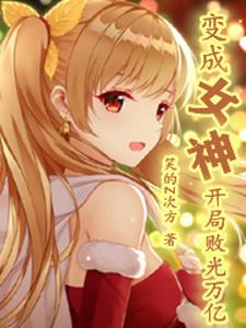 变成女神，开局败光万亿小说，变成女神，开局败光万亿叶天星于红杜康