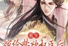 小说《重生：嫁给禁欲权臣后，她被宠上天》章节免费阅读-瑞奇文学