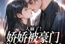 人麻了！娇娇被豪门掌权人按墙亲免费阅读，人麻了！娇娇被豪门掌权人按墙亲章节目录-瑞奇文学