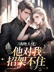 阮栀栀历景枭的故事在哪本书里？免费阅读诱吻大佬，他对我招架不住