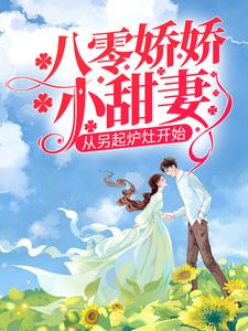 八零娇娇小甜妻，从另起炉灶开始小说的无弹窗阅读体验，寻找免费阅读网站