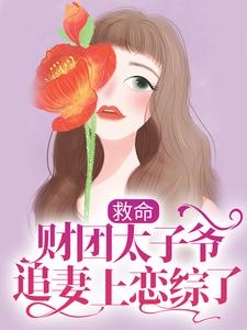 救命，财团太子爷追妻上恋综了小说，救命，财团太子爷追妻上恋综了免费阅读