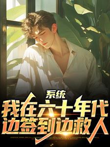 已完结小说《系统：我在六十年代边签到边救人》最新章节