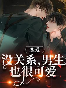 完结版《恋爱：没关系，男生也很可爱》章节阅读