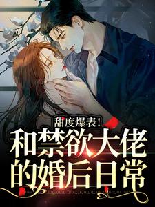 甜度爆表！和禁欲大佬的婚后日常免费阅读，甜度爆表！和禁欲大佬的婚后日常章节目录