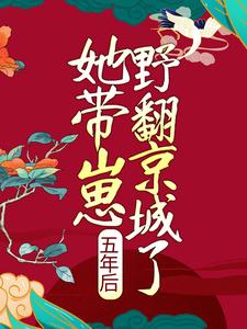 求五年后，她带崽野翻京城了小说的全文免费阅读链接
