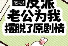 哪里能找到感动!反派老公为我摆脱了原剧情小说的全部章节?-瑞奇文学