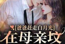 爸爸赶走白月光,在母亲坟前哭疯了免费阅读,爸爸赶走白月光,在母亲坟前哭疯了姜禾芭比顾景渊路朝朝路曼-瑞奇文学