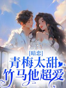 求暗恋：青梅太甜，竹马他超爱小说免费资源