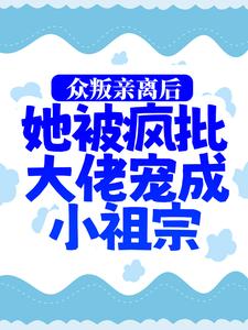 小说《众叛亲离后，她被疯批大佬宠成小祖宗》章节阅读