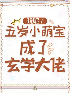 玩呢！五岁小萌宝成了玄学大佬小说免费资源，玩呢！五岁小萌宝成了玄学大佬在线阅读