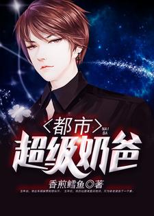 都市超级奶爸最新章节，都市超级奶爸免费阅读