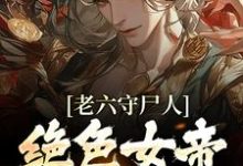 老六守尸人,绝色女帝被摸醒了这本小说在哪里可以看?哪里有免费试读章节?-瑞奇文学