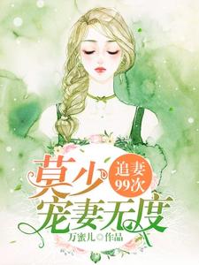 追妻99次：莫少宠妻无度小说最新更新在哪里？免费在线看