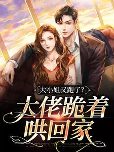 在线寻找大小姐又跑了？大佬跪着哄回家小说的无删减版本