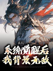 玄幻：系统觉醒后我背景无敌小说，玄幻：系统觉醒后我背景无敌章节在线阅读