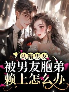 求认错男友，被男友胞弟赖上怎么办？小说免费资源