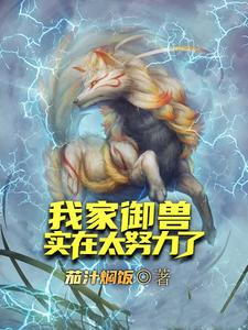 已完结小说《我家御兽实在太努力了》在线章节阅读