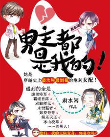 小说《男主都是我的！》章节免费阅读