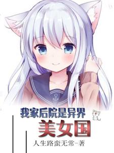 完整版的我家后院是异界美女国小说在哪里可以免费读到？
