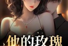 完整版的他的玫瑰锋芒毕露小说在哪里可以免费读到?-瑞奇文学