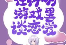 求推荐可以免费阅读无限流:在神明游戏里谈恋爱小说的网站-瑞奇文学