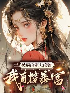 被逼给姐夫续弦，我直接暴富小说的最新章节在哪里更新？免费追踪阅读