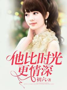 《他比时光更深情》小说章节在线试读，《他比时光更深情》最新章节目录