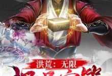 洪荒:无限极品宝箱小说完结版章节免费阅读-瑞奇文学