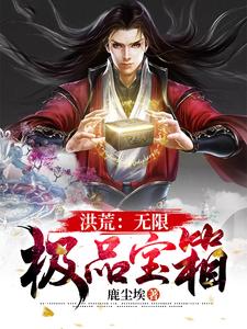 洪荒：无限极品宝箱小说完结版章节免费阅读