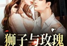 在线搜索姜致柔谢随舟的完整小说，免费阅读狮子与玫瑰：他野性难驯-瑞奇文学