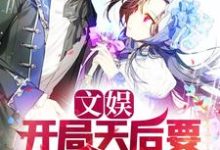 文娱：开局天后要跟我结婚免费阅读，文娱：开局天后要跟我结婚章节在线阅读-瑞奇文学