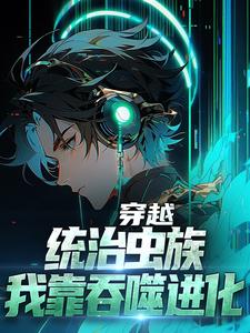 寻找穿越：统治虫族，我靠吞噬进化小说的最新更新章节
