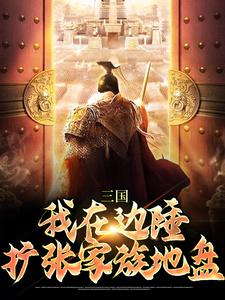 三国：我在边陲，扩张家族地盘这本小说完结了吗？免费查看最新章节