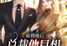 雇佣她后，总裁他只想说秘书真香小说免费资源，雇佣她后，总裁他只想说秘书真香在线阅读-瑞奇文学