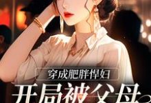 穿成肥胖悍妇，开局被父母赶出家门小说的最新章节在哪里更新？免费追踪阅读-瑞奇文学