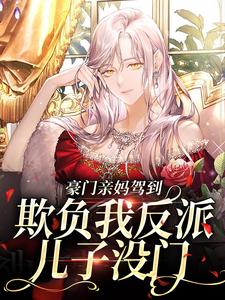 豪门亲妈驾到，欺负我反派儿子没门小说，豪门亲妈驾到，欺负我反派儿子没门在线阅读