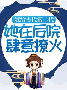 完结版《嫁给古代富二代：她在后院肆意撩火》章节阅读