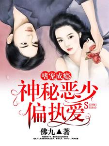 嗜宠成瘾：神秘恶少偏执爱小说阅读，嗜宠成瘾：神秘恶少偏执爱完结版