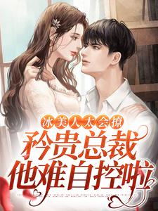 冰美人太会撩，矜贵总裁他难自控啦小说的所有章节都能在哪里免费读到？