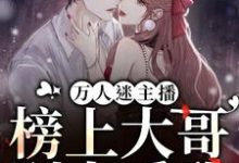 小说《万人迷主播：榜上大哥别太爱我》在线章节阅读-瑞奇文学