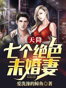 天降七个绝色未婚妻最新章节，天降七个绝色未婚妻免费阅读