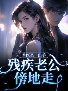在线寻找本医圣一出手，残疾老公傍地走小说的无删减版本