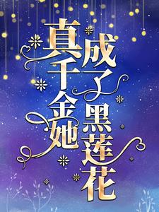 真千金她成了黑莲花小说有没有完整的免费版本在线阅读？