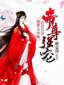 已完结小说《帝尊强宠：惊世大小姐》章节在线阅读