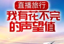 直播旅行：我有花不完的声望值小说全文哪里可以免费看？-瑞奇文学