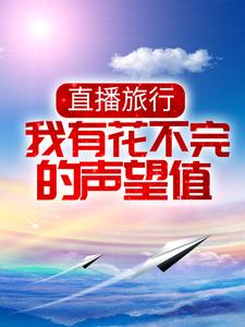 直播旅行：我有花不完的声望值小说全文哪里可以免费看？